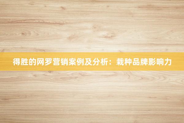 得胜的网罗营销案例及分析：栽种品牌影响力