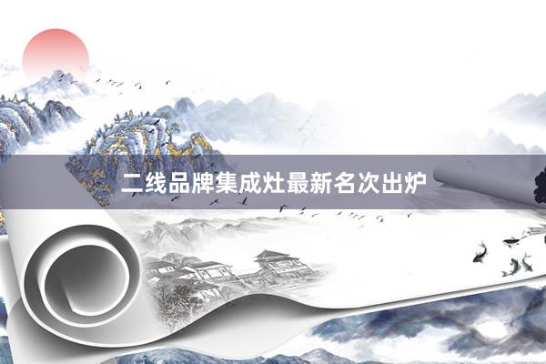 二线品牌集成灶最新名次出炉